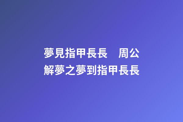 夢見指甲長長　周公解夢之夢到指甲長長